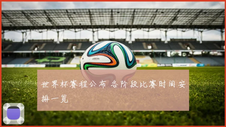 世界杯赛程公布 各阶段比赛时间安排一览