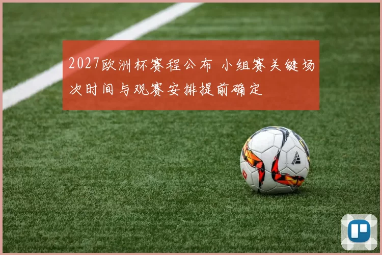 2027欧洲杯赛程公布 小组赛关键场次时间与观赛安排提前确定