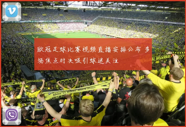 欧冠足球比赛视频直播安排公布 多场焦点对决吸引球迷关注