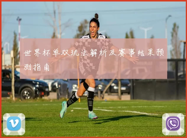 世界杯单双玩法解析及赛事结果预测指南