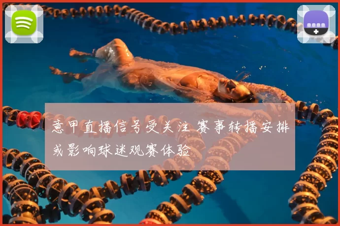 意甲直播信号受关注 赛事转播安排或影响球迷观赛体验