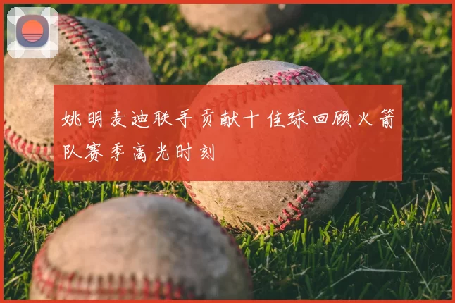 姚明麦迪联手贡献十佳球回顾火箭队赛季高光时刻