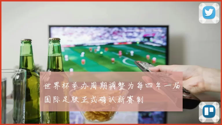 世界杯举办周期调整为每四年一届国际足联正式确认新赛制