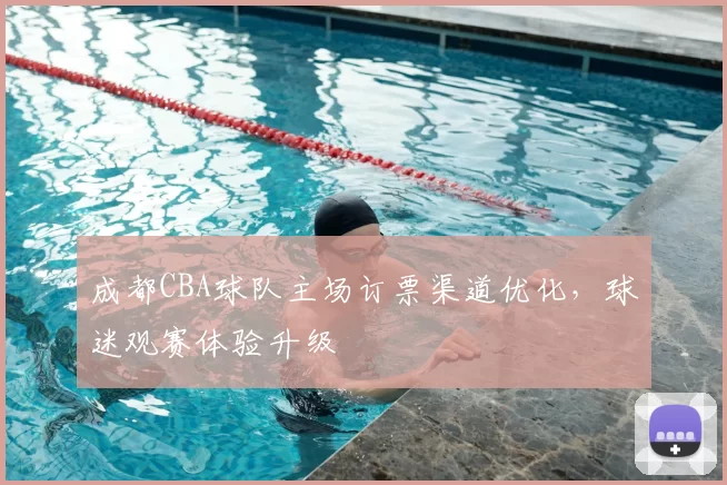 成都CBA球队主场订票渠道优化，球迷观赛体验升级