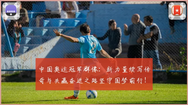 中国奥运冠军群像：新力量续写传奇与共赢奋进之路坚守国梦前行!