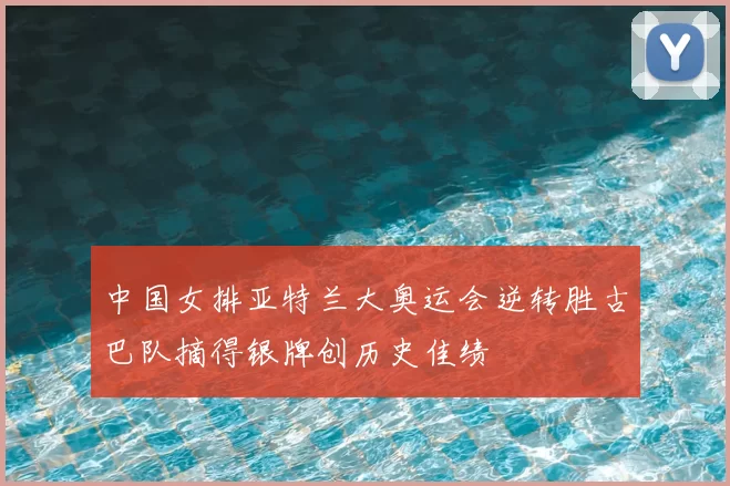 中国女排亚特兰大奥运会逆转胜古巴队摘得银牌创历史佳绩