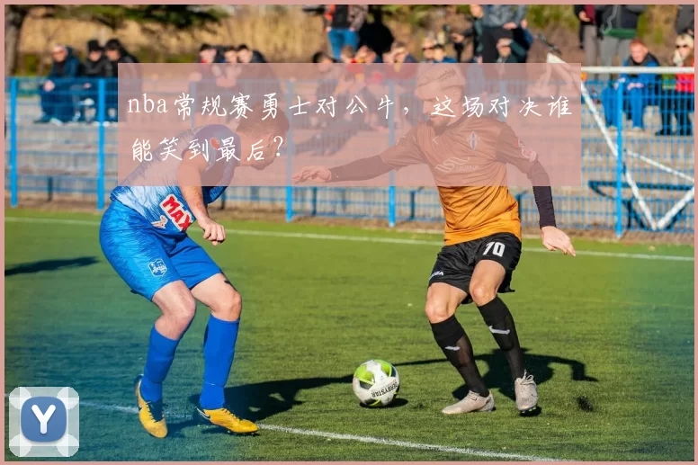 nba常规赛勇士对公牛，这场对决谁能笑到最后？