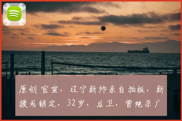 原创 官宣，辽宁新帅亲自拍板，新援或锁定，32岁，后卫，曾绝杀广东宏远