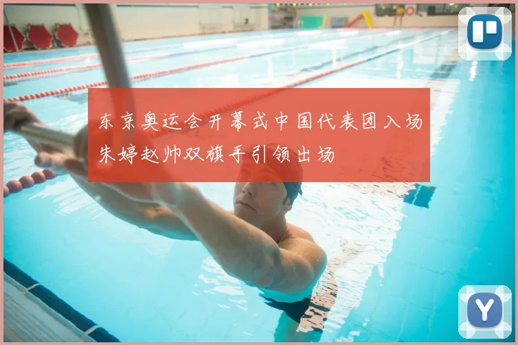 东京奥运会开幕式中国代表团入场朱婷赵帅双旗手引领出场