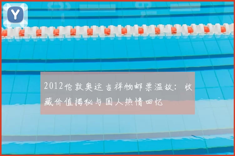 2012伦敦奥运吉祥物邮票温故：收藏价值揭秘与国人热情回忆