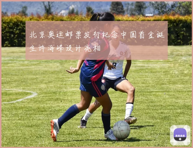 北京奥运邮票发行纪念中国首金诞生许海峰设计亮相