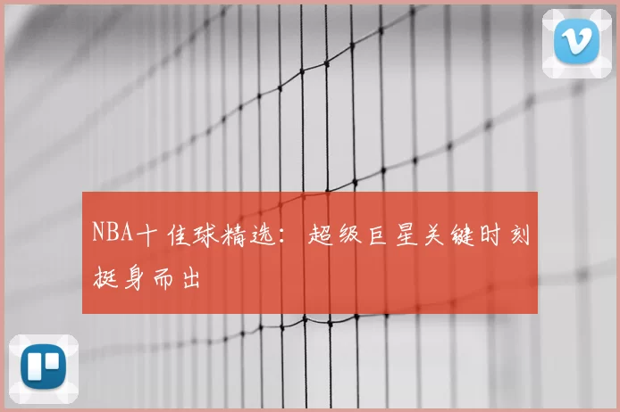 NBA十佳球精选：超级巨星关键时刻挺身而出