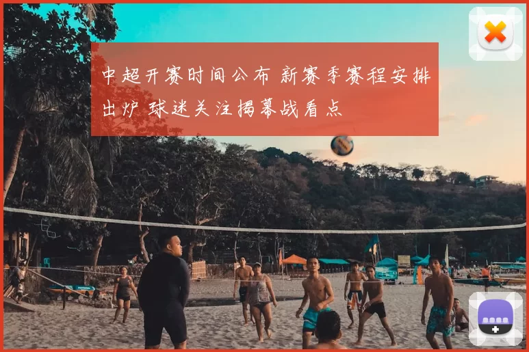 中超开赛时间公布 新赛季赛程安排出炉 球迷关注揭幕战看点