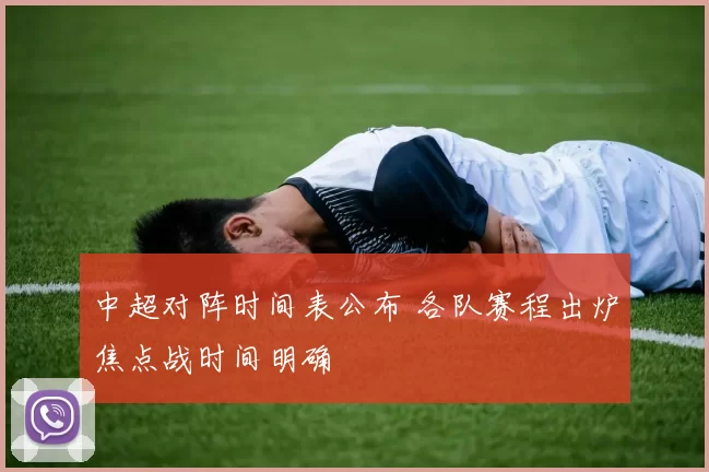 中超对阵时间表公布 各队赛程出炉焦点战时间明确