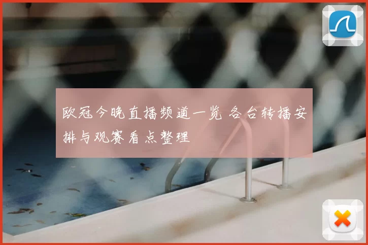 欧冠今晚直播频道一览 各台转播安排与观赛看点整理