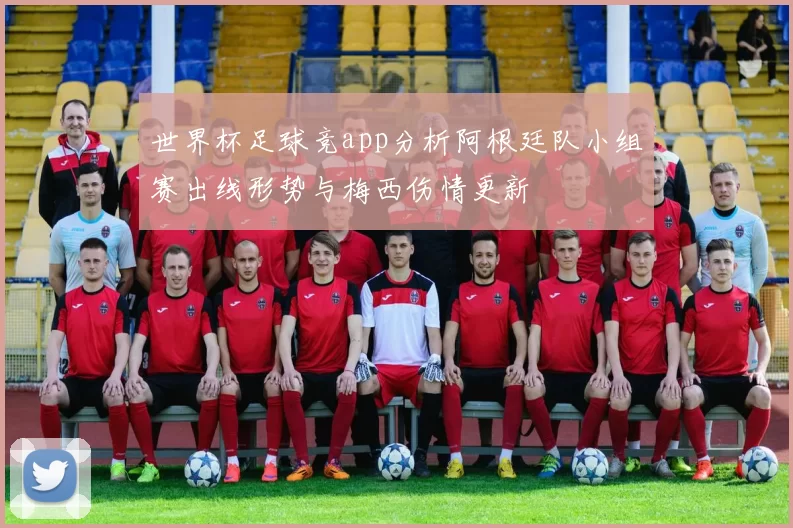 世界杯足球竞app分析阿根廷队小组赛出线形势与梅西伤情更新