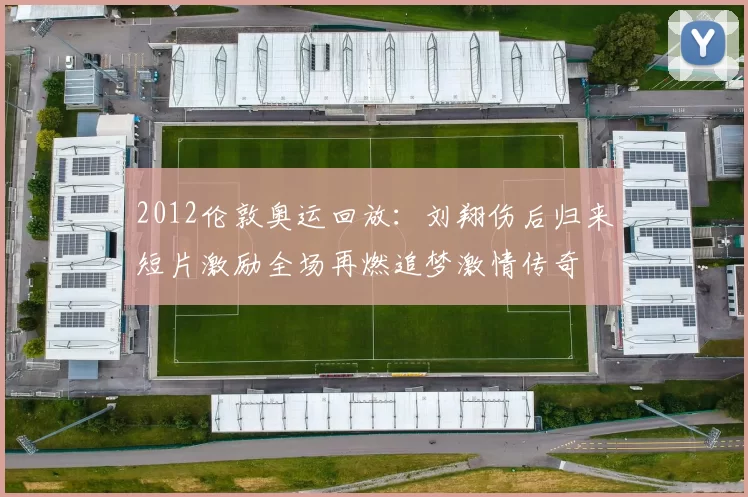 2012伦敦奥运回放：刘翔伤后归来短片激励全场再燃追梦激情传奇