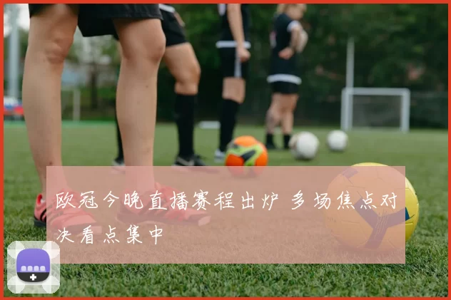 欧冠今晚直播赛程出炉 多场焦点对决看点集中