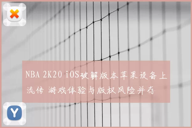 NBA 2K20 iOS破解版本苹果设备上流传 游戏体验与版权风险并存