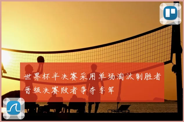 世界杯半决赛采用单场淘汰制胜者晋级决赛败者争夺季军