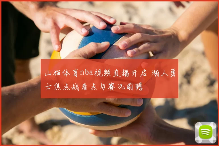 山猫体育nba视频直播开启 湖人勇士焦点战看点与赛况前瞻