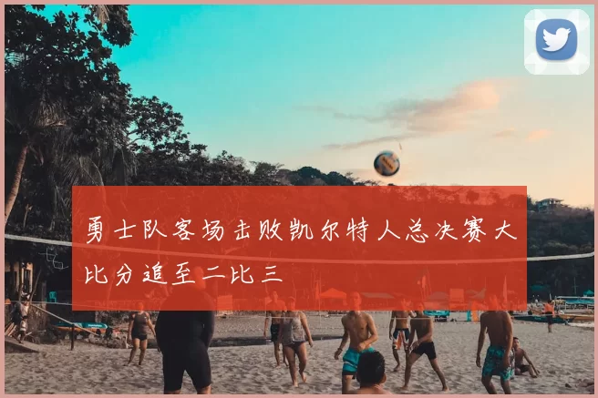 勇士队客场击败凯尔特人总决赛大比分追至二比三