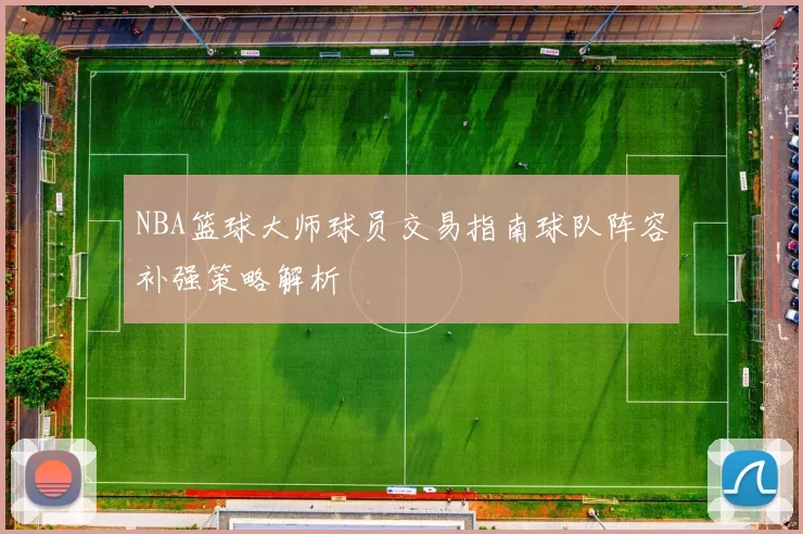 NBA篮球大师球员交易指南球队阵容补强策略解析