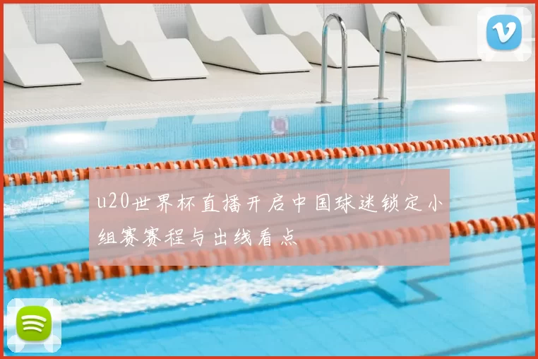 u20世界杯直播开启中国球迷锁定小组赛赛程与出线看点
