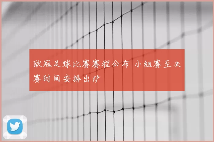 欧冠足球比赛赛程公布 小组赛至决赛时间安排出炉