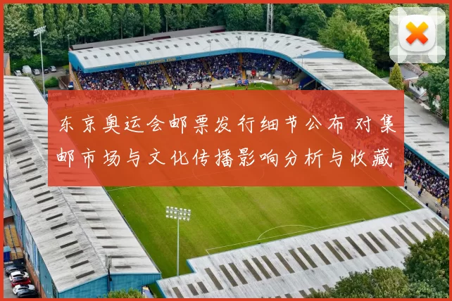 东京奥运会邮票发行细节公布 对集邮市场与文化传播影响分析与收藏价值