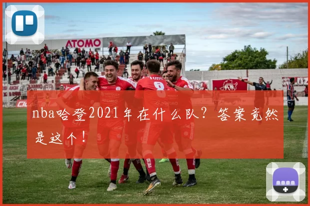 nba哈登2021年在什么队？答案竟然是这个！