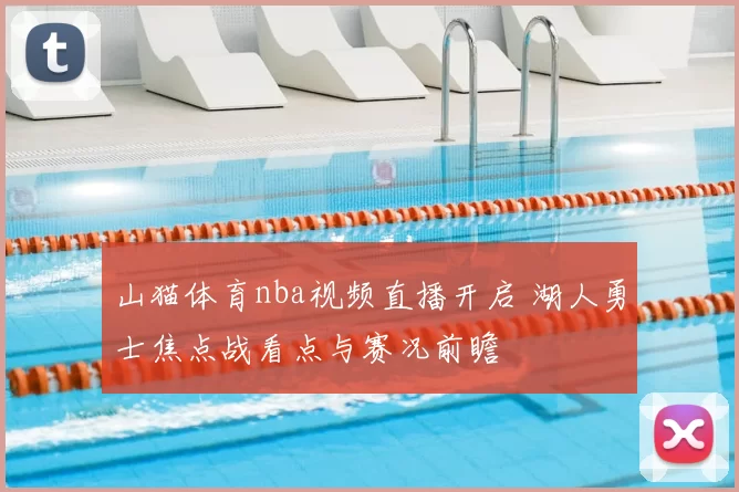 山猫体育nba视频直播开启 湖人勇士焦点战看点与赛况前瞻