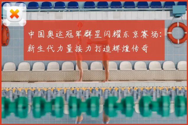 中国奥运冠军群星闪耀东京赛场：新生代力量接力打造辉煌传奇