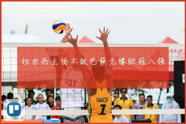 切尔西主场不敌巴萨无缘欧冠八强