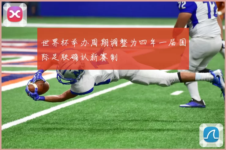 世界杯举办周期调整为四年一届国际足联确认新赛制