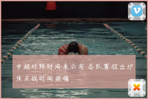 中超对阵时间表公布 各队赛程出炉焦点战时间明确