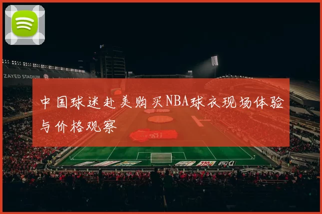 中国球迷赴美购买NBA球衣现场体验与价格观察