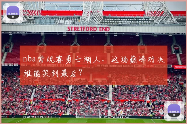 nba常规赛勇士湖人，这场巅峰对决谁能笑到最后？