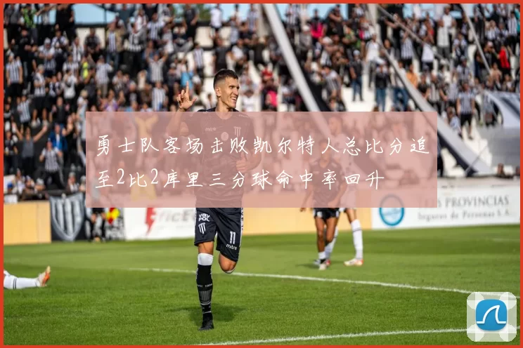 勇士队客场击败凯尔特人总比分追至2比2库里三分球命中率回升