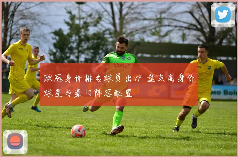 欧冠身价排名球员出炉 盘点高身价球星与豪门阵容配置