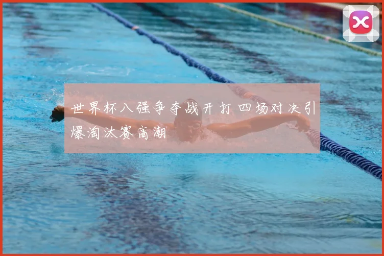 世界杯八强争夺战开打 四场对决引爆淘汰赛高潮