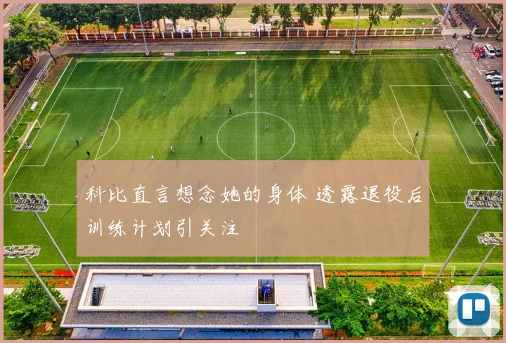 科比直言想念她的身体 透露退役后训练计划引关注