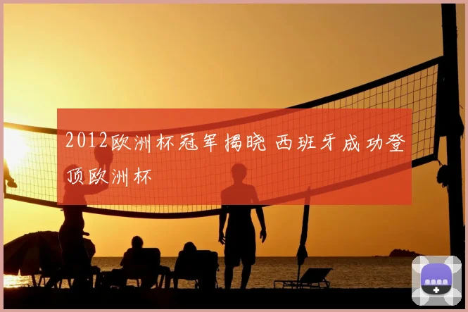 2012欧洲杯冠军揭晓 西班牙成功登顶欧洲杯