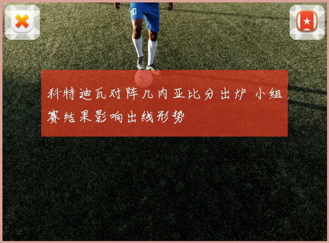 科特迪瓦对阵几内亚比分出炉 小组赛结果影响出线形势