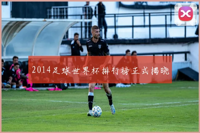 2014足球世界杯排行榜正式揭晓