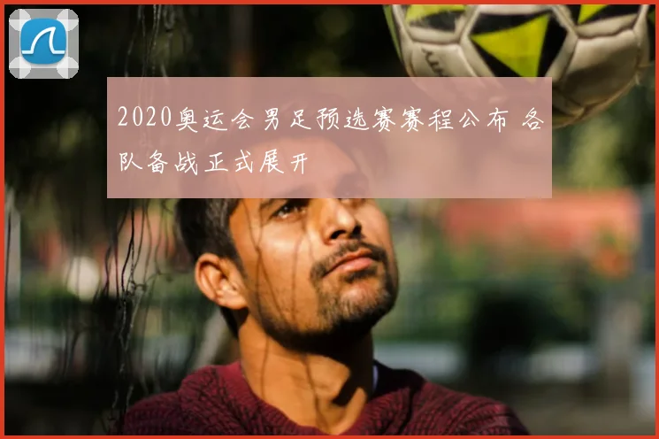 2020奥运会男足预选赛赛程公布 各队备战正式展开